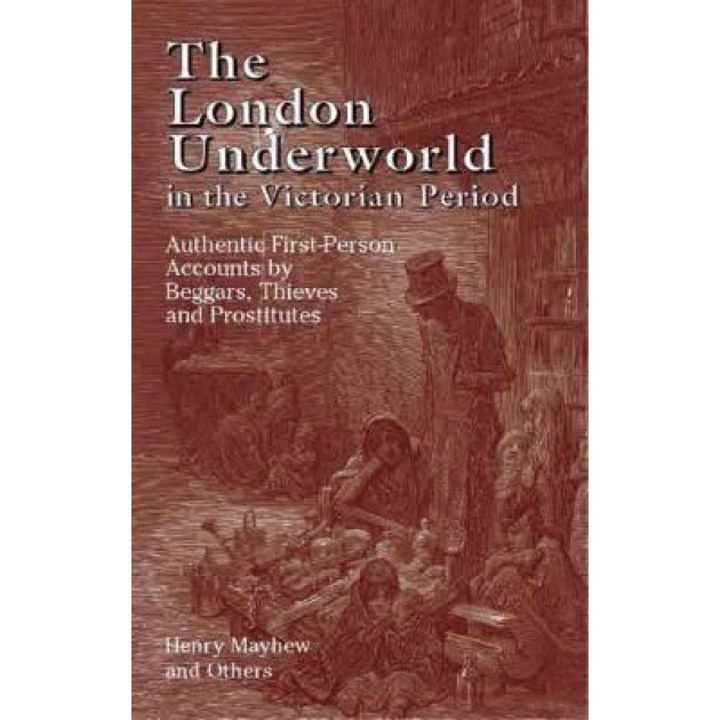 The London Underworld in the Victorian Period: Authentic First-Person Accounts by Beggars, Thieves and Prostitutes, Henry Mayhew