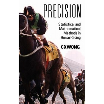 Precision: Statistical and Mathematical Methods in Horse Racing, C. X. Wong (Author) Precision: Statistical and Mathematical Methods in Horse Racing, C. X. Wong (Author)