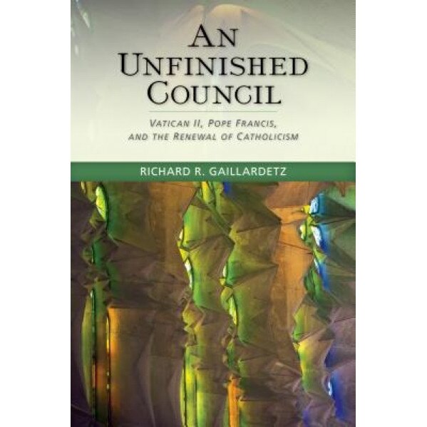 Unfinished Council: Vatican II, Pope Francis, and the Renewal of Catholicism, Richard R. Gaillardetz (Author)
