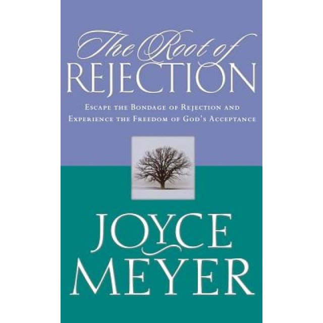 The Root of Rejection: Escape the Bondage of Rejection and Experience the Freedom of God's Acceptance, Joyce Meyer