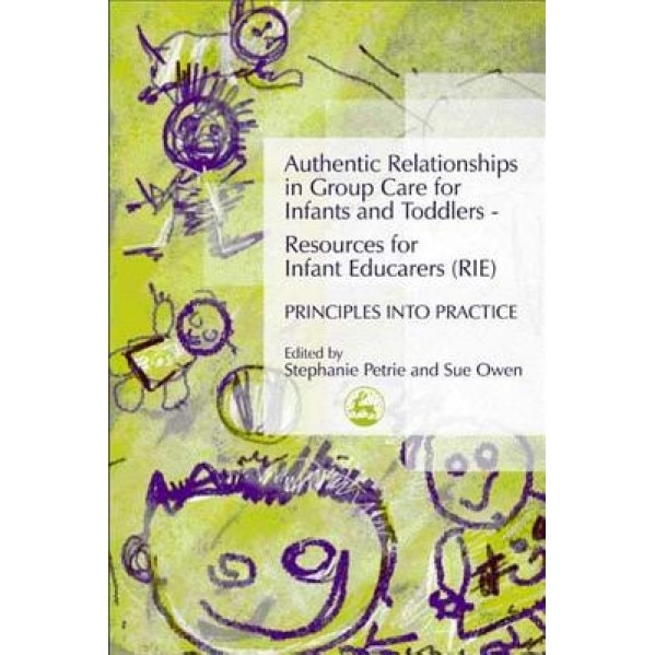 Authentic Relationships in Group Care for Infants and Toddlers - Resources for Infant Educarers (RIE) Principles Into Practice, Stephanie Petrie (Editor)