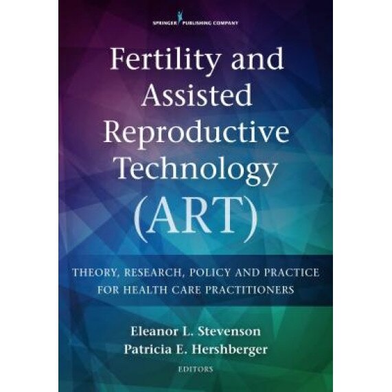 Fertility and Assisted Reproductive Technology (Art): Theory, Research, Policy and Practice for Health Care Practitioners - Eleanor Lowndes Stevenson (Editor)