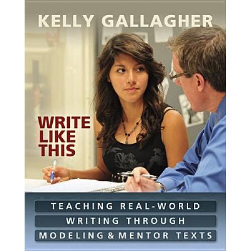 Write Like This: Teaching Real-World Writing Through Modeling & Mentor Texts, Kelly Gallagher (Author)