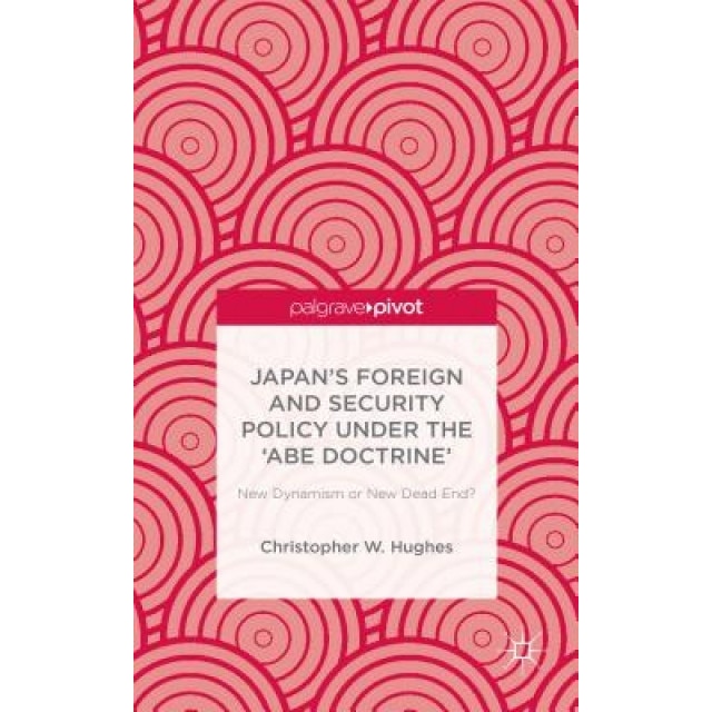 Japan S Foreign and Security Policy Under the Abe Doctrine: New Dynamism or New Dead End?, Christopher W. Hughes (Author)