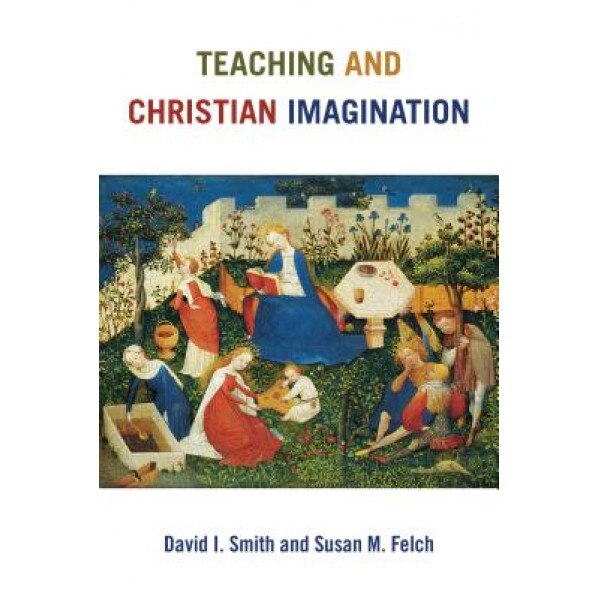 Teaching and Christian Imagination, David I. Smith (Author)