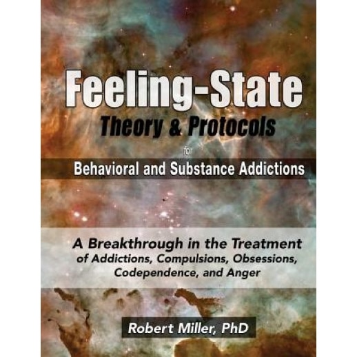 The Feeling-State Theory and Protocols for Behavioral and Substance Addictions: A Breakthrough in the Treatment of Addictions, Compulsions, Obsessions - Dr Robert Michael Miller (Author)