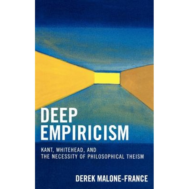 Deep Empiricism: Kant, Whitehead, and the Necessity of Philosophical Theism, Derek Malone-France (Author)
