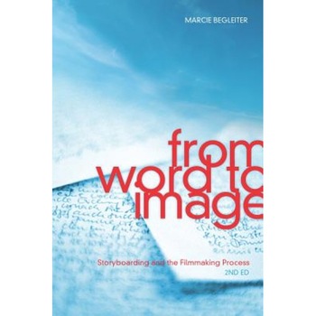 From Word to Image: Storyboarding and the Filmmaking Process, Marcie Begleiter From Word to Image: Storyboarding and the Filmmaking Process, Marcie Begleiter
