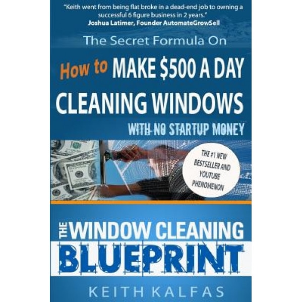 The Window Cleaning Blueprint: How to Make $500 a Day Cleaning Windows - Keith Kalfas (Author)