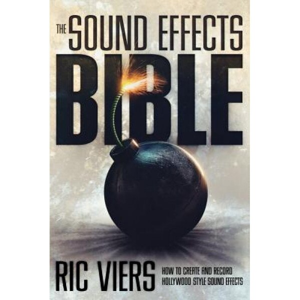 The Sound Effects Bible: How to Create and Record Hollywood Style Sound Effects, Ric Viers