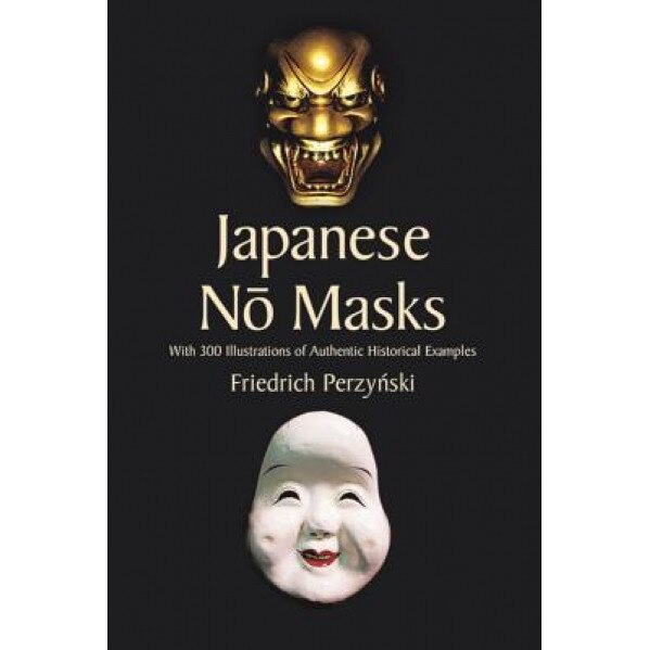 Japanese No Masks: With 300 Illustrations of Authentic Historical Examples, Friedrich Perzynski