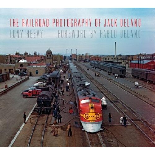 The Railroad Photography of Jack Delano, Tony Reevy (Author)