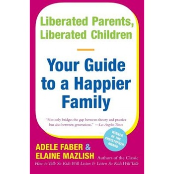 Liberated Parents, Liberated Children: Your Guide to a Happier Family, Adele Faber Liberated Parents, Liberated Children: Your Guide to a Happier Family, Adele Faber