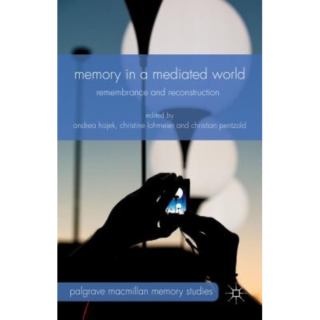Memory in a Mediated World: Remembrance and Reconstruction, Andrea Hajek (Editor)