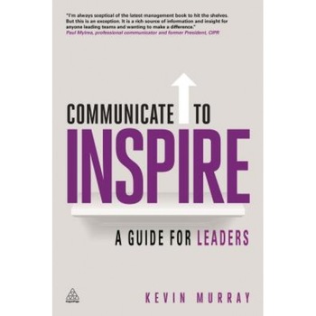 Communicate to Inspire: A Guide for Leaders - Kevin Murray (Author) Communicate to Inspire: A Guide for Leaders - Kevin Murray (Author)