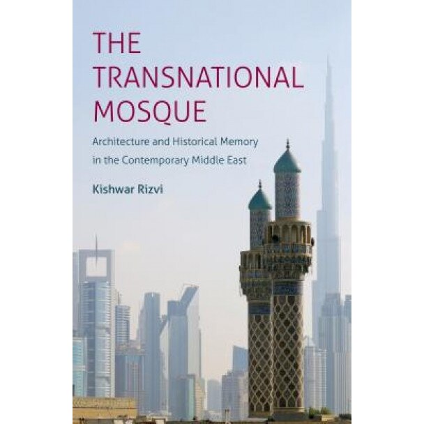 The Transnational Mosque: Architecture and Historical Memory in the Contemporary Middle East, Kishwar Rizvi (Author)