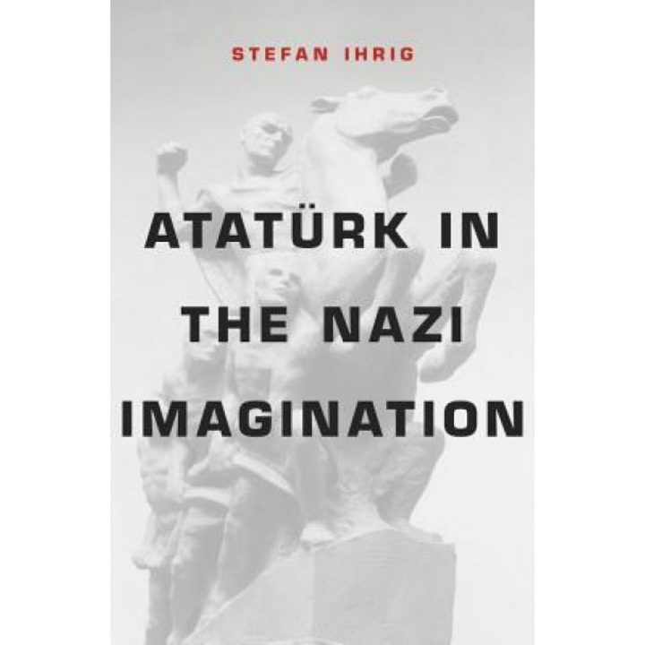 Ataturk in the Nazi Imagination, Stefan Ihrig (Author)