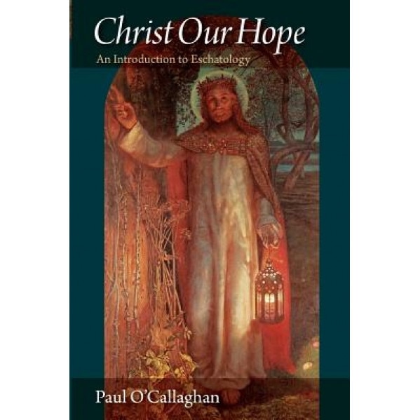 Christ Our Hope: An Introduction to Eschatology, Paul O'Callaghan (Author)