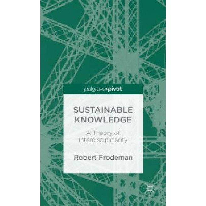 Sustainable Knowledge: A Theory of Interdisciplinarity, Robert Frodeman (Author)