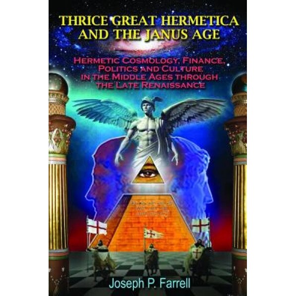 Thrice Great Hermetica and the Janus Age: Hermetic Cosmology, Finance, Politics and Culture in the Middle Ages Through the Late Renaissance - Joseph P. Farrell (Author)