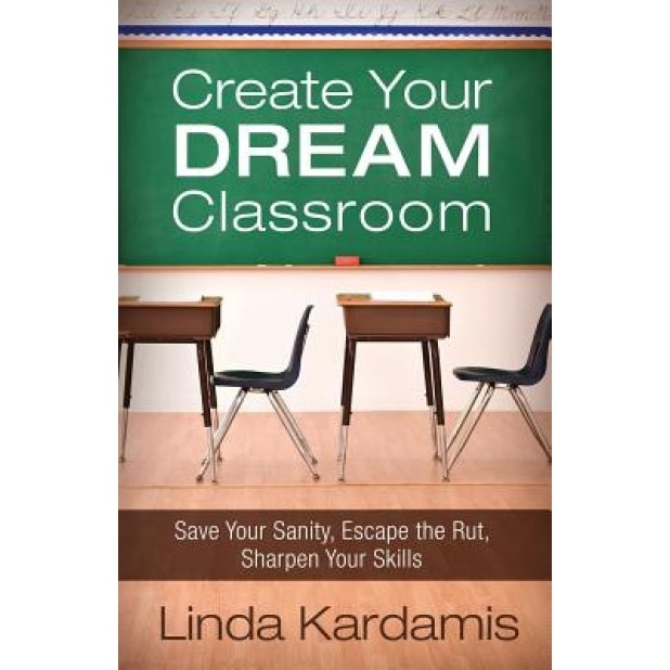 Create Your Dream Classroom: Save Your Sanity, Escape the Rut, Sharpen Your Skills, Linda Kardamis (Author)