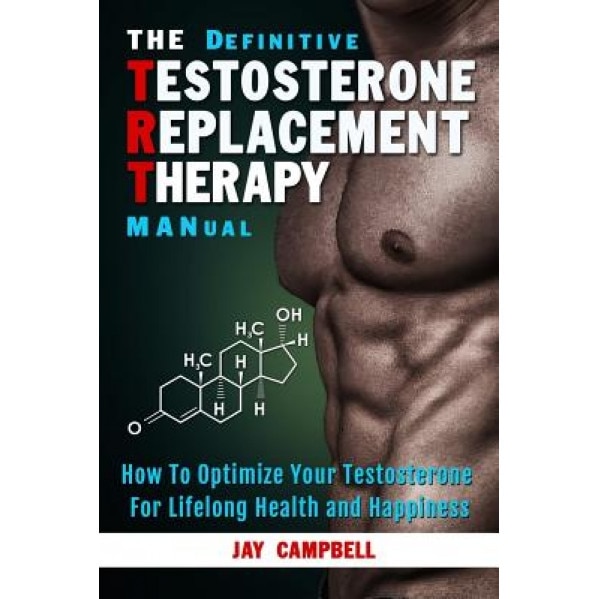 The Definitive Testosterone Replacement Therapy Manual: How to Optimize Your Testosterone for Lifelong Health and Happiness - Jay Campbell (Author)