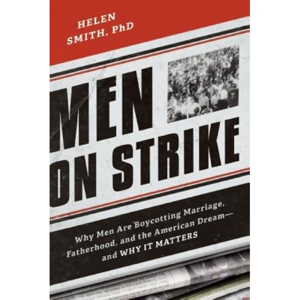 Men on Strike: Why Men Are Boycotting Marriage, Fatherhood, and the American Dream - And Why It Matters, Helen Smith (Author)