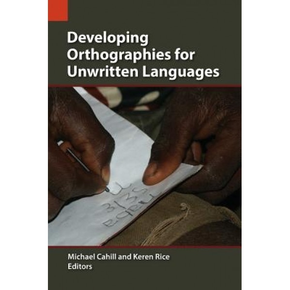 Developing Orthographies for Unwritten Languages, Michael Cahill (Editor)