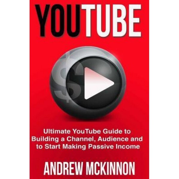 Youtube: Ultimate Youtube Guide to Building a Channel, Audience and to Start Mak, Andrew McKinnon (Author)