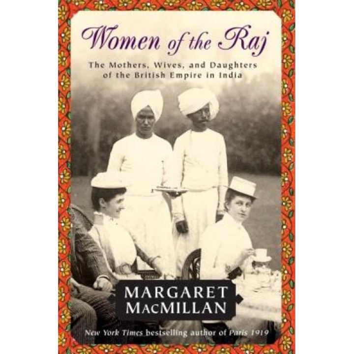 Women of the Raj: The Mothers, Wives, and Daughters of the British Empire in India, Margaret Macmillan
