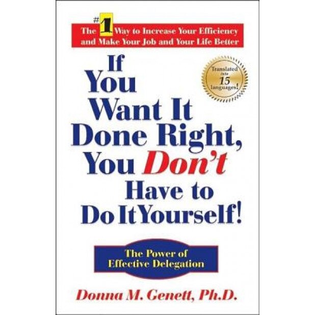 If You Want It Done Right, You Don't Have to Do It Yourself!: The Power of Effective Delegation - Donna M. Genett