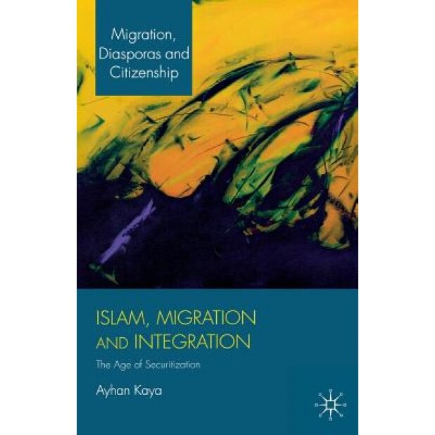 Islam, Migration and Integration: The Age of Securitization, Ayhan Kaya (Author)