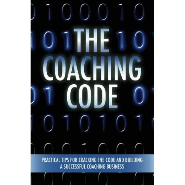 The Coaching Code: Practical Tips for Cracking the Code and Building a Successful Coaching Business, Betsy Chasse (Compiled by)