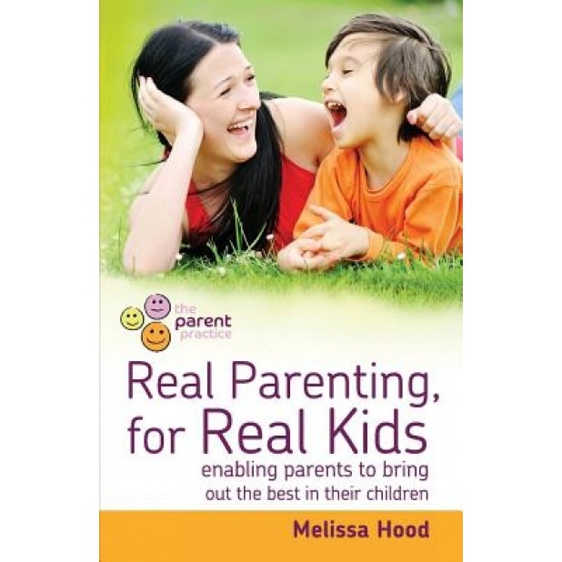 Real Parenting for Real Kids: Enabling Parents to Bring Out the Best in Their Children, Melissa Hood (Author)