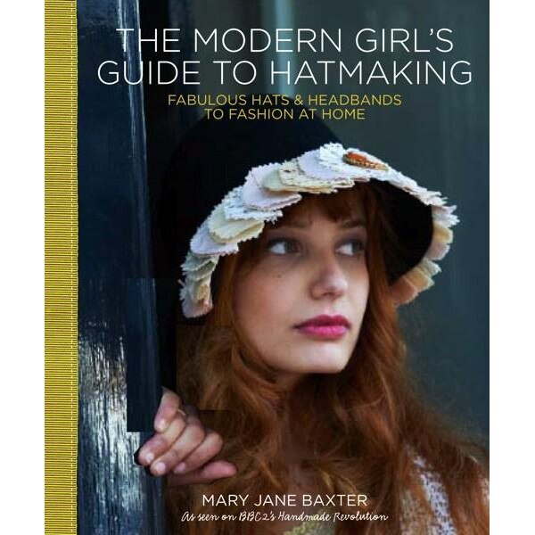 The Modern Girl's Guide to Hatmaking - Mary Jane Baxter