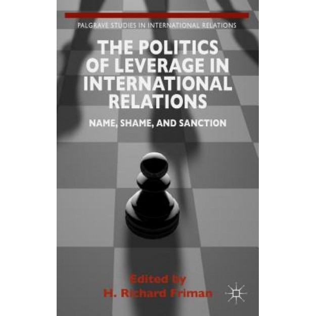 The Politics of Leverage in International Relations: Name, Shame, and Sanction, H. Richard Friman (Editor)