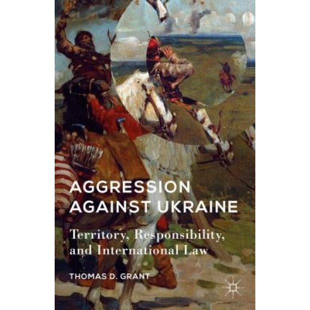 Aggression Against Ukraine: Territory, Responsibility, and International Law, Thomas D. Grant (Author)