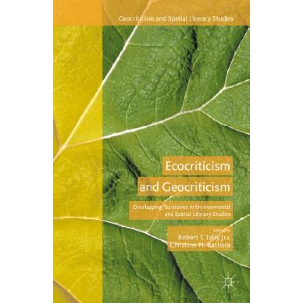 Ecocriticism and Geocriticism: Overlapping Territories in Environmental and Spatial Literary Studies, Robert T. Tally Jr (Editor)