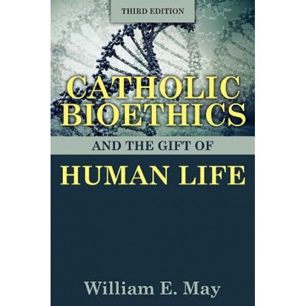 Catholic Bioethics and the Gift of Human Life, William E. May (Author)