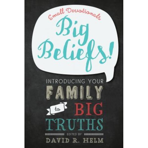 Big Beliefs!: Small Devotionals Introducing Your Family to Big Truths, David R. Helm (Editor)