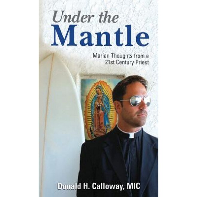 Under the Mantle: Marians Thoughts from a 21st Century Priest, Donald H. Calloway (Author)