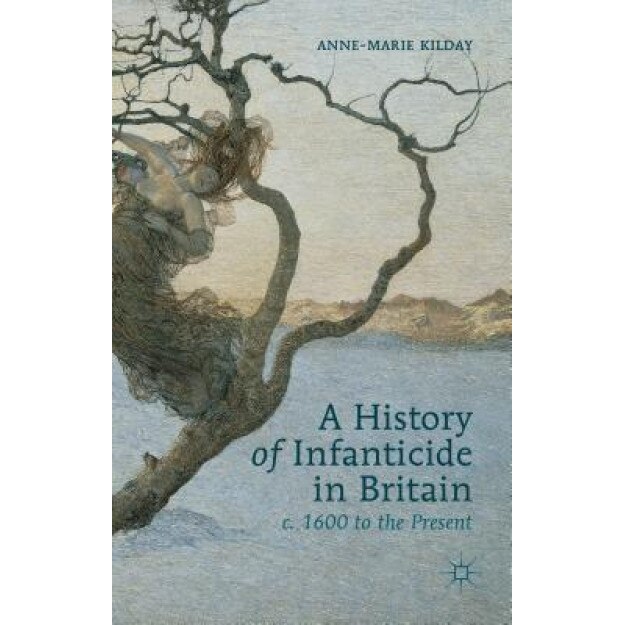 A History of Infanticide in Britain c. 1600 to the Present, Anne-Marie Kilday (Author)