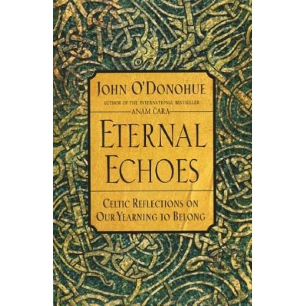 Eternal Echoes: Celtic Reflections on Our Yearning to Belong, John O'Donohue