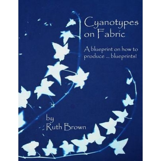 Cyanotypes on Fabric: A Blueprint on How to Produce ... Blueprints!, Ruth Brown (Author)