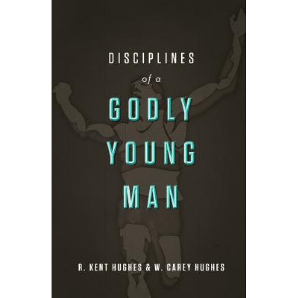 Disciplines of a Godly Young Man, R. Kent Hughes (Author)