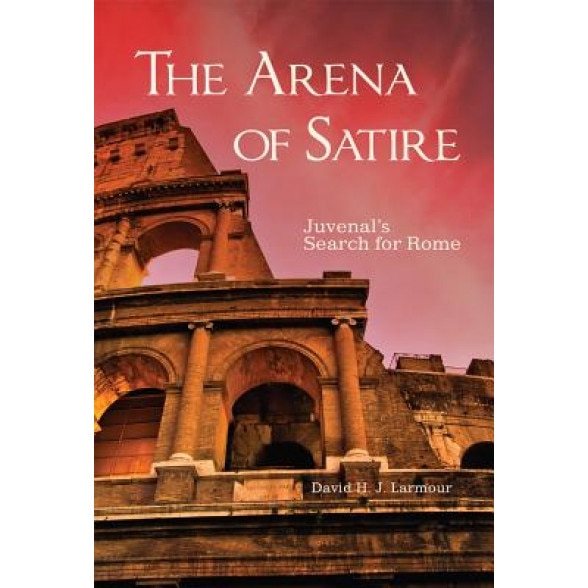 The Arena of Satire: Juvenal's Search for Rome, David H. J. Larmour (Author)