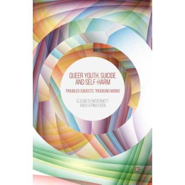 Queer Youth, Suicide and Self-Harm: Troubled Subjects, Troubling Norms, E. McDermott (Author)