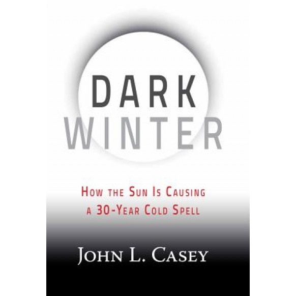 Dark Winter: How the Sun Is Causing a 30-Year Cold Spell, John Casey (Author)