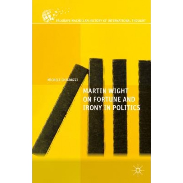 Martin Wight on Fortune and Irony in Politics, Michele Chiaruzzi (Author)