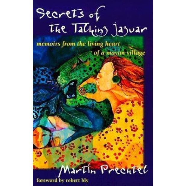 Secrets of the Talking Jaguar: Memoirs from the Living Heart of a Mayan Village, Martin Prechtel